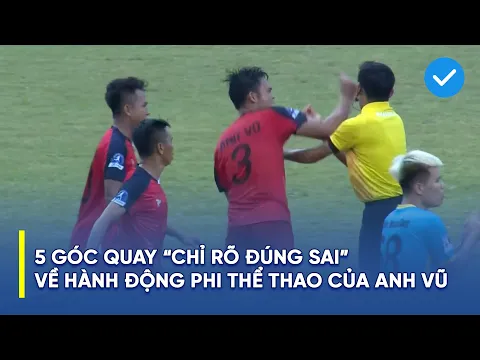 5 góc quay "chỉ rõ đúng sai" về hành động phi thể thao của cầu thủ Anh Vũ (Bình Thuận) với Trọng tài